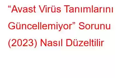 “Avast Virüs Tanımlarını Güncellemiyor” Sorunu (2023) Nasıl Düzeltilir