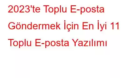 2023'te Toplu E-posta Göndermek İçin En İyi 11 Toplu E-posta Yazılımı