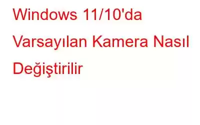 Windows 11/10'da Varsayılan Kamera Nasıl Değiştirilir