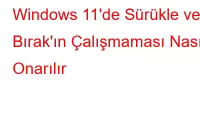 Windows 11'de Sürükle ve Bırak'ın Çalışmaması Nasıl Onarılır