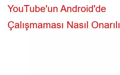 YouTube'un Android'de Çalışmaması Nasıl Onarılır