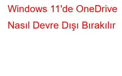 Windows 11'de OneDrive Nasıl Devre Dışı Bırakılır