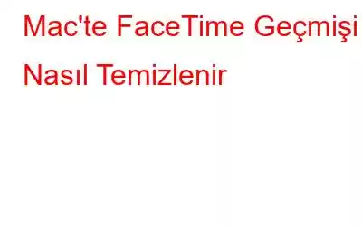 Mac'te FaceTime Geçmişi Nasıl Temizlenir