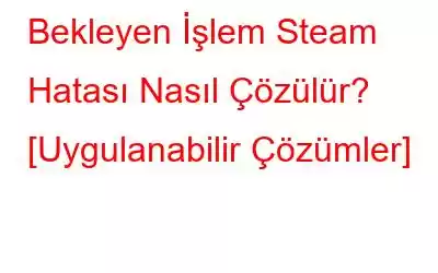 Bekleyen İşlem Steam Hatası Nasıl Çözülür? [Uygulanabilir Çözümler]