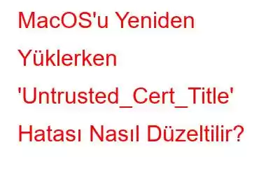 MacOS'u Yeniden Yüklerken 'Untrusted_Cert_Title' Hatası Nasıl Düzeltilir?