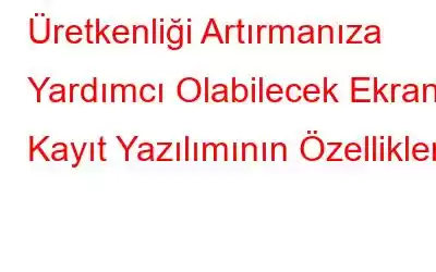 Üretkenliği Artırmanıza Yardımcı Olabilecek Ekran Kayıt Yazılımının Özellikleri