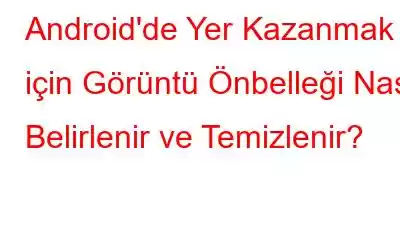 Android'de Yer Kazanmak için Görüntü Önbelleği Nasıl Belirlenir ve Temizlenir?