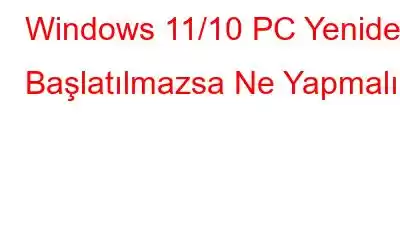 Windows 11/10 PC Yeniden Başlatılmazsa Ne Yapmalı