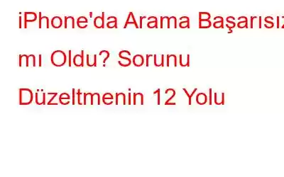 iPhone'da Arama Başarısız mı Oldu? Sorunu Düzeltmenin 12 Yolu