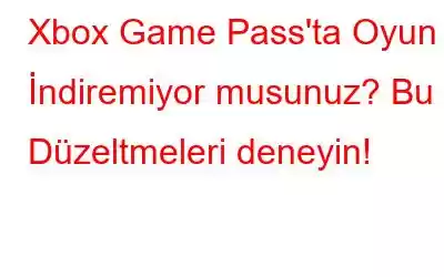 Xbox Game Pass'ta Oyun İndiremiyor musunuz? Bu Düzeltmeleri deneyin!