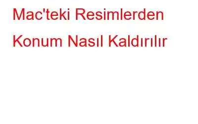 Mac'teki Resimlerden Konum Nasıl Kaldırılır