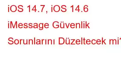 iOS 14.7, iOS 14.6 iMessage Güvenlik Sorunlarını Düzeltecek mi?