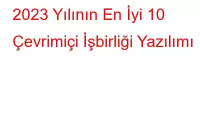 2023 Yılının En İyi 10 Çevrimiçi İşbirliği Yazılımı