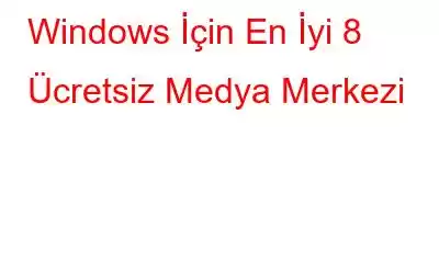 Windows İçin En İyi 8 Ücretsiz Medya Merkezi