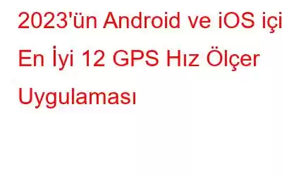 2023'ün Android ve iOS için En İyi 12 GPS Hız Ölçer Uygulaması