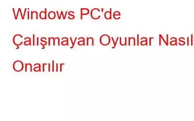 Windows PC'de Çalışmayan Oyunlar Nasıl Onarılır