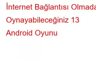 İnternet Bağlantısı Olmadan Oynayabileceğiniz 13 Android Oyunu