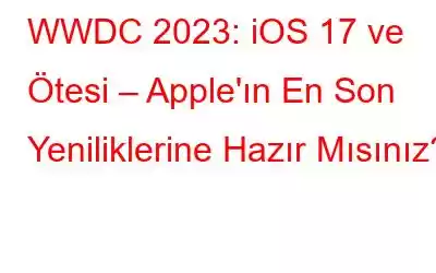 WWDC 2023: iOS 17 ve Ötesi – Apple'ın En Son Yeniliklerine Hazır Mısınız?