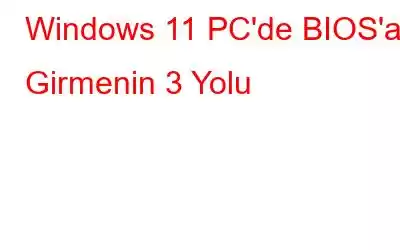 Windows 11 PC'de BIOS'a Girmenin 3 Yolu