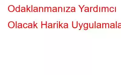 Odaklanmanıza Yardımcı Olacak Harika Uygulamalar