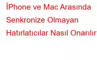 İPhone ve Mac Arasında Senkronize Olmayan Hatırlatıcılar Nasıl Onarılır