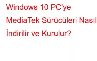 Windows 10 PC'ye MediaTek Sürücüleri Nasıl İndirilir ve Kurulur?