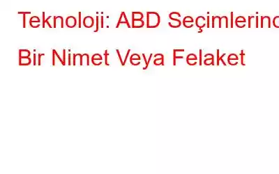 Teknoloji: ABD Seçimlerinde Bir Nimet Veya Felaket