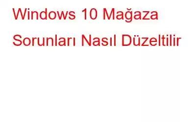 Windows 10 Mağaza Sorunları Nasıl Düzeltilir