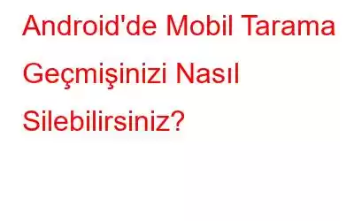 Android'de Mobil Tarama Geçmişinizi Nasıl Silebilirsiniz?