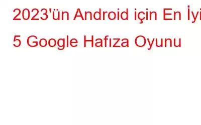 2023'ün Android için En İyi 5 Google Hafıza Oyunu