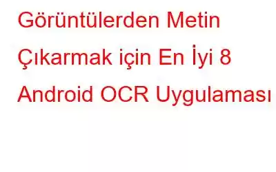 Görüntülerden Metin Çıkarmak için En İyi 8 Android OCR Uygulaması