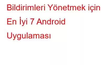 Bildirimleri Yönetmek için En İyi 7 Android Uygulaması