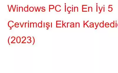 Windows PC İçin En İyi 5 Çevrimdışı Ekran Kaydedici (2023)