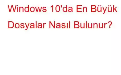 Windows 10'da En Büyük Dosyalar Nasıl Bulunur?