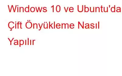 Windows 10 ve Ubuntu'da Çift Önyükleme Nasıl Yapılır