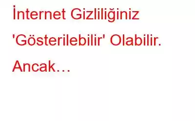 İnternet Gizliliğiniz 'Gösterilebilir' Olabilir. Ancak…