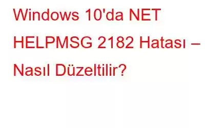 Windows 10'da NET HELPMSG 2182 Hatası – Nasıl Düzeltilir?