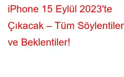 iPhone 15 Eylül 2023'te Çıkacak – Tüm Söylentiler ve Beklentiler!