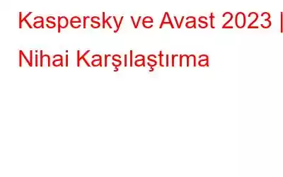 Kaspersky ve Avast 2023 | Nihai Karşılaştırma