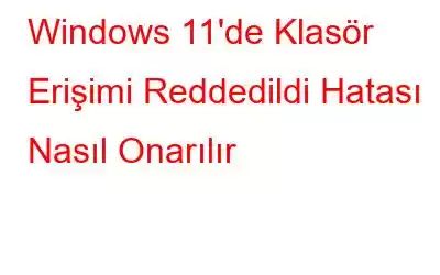 Windows 11'de Klasör Erişimi Reddedildi Hatası Nasıl Onarılır