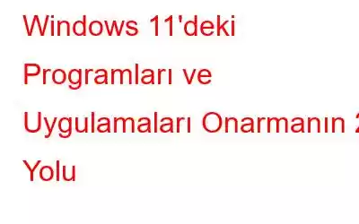 Windows 11'deki Programları ve Uygulamaları Onarmanın 2 Yolu