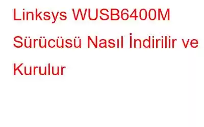 Linksys WUSB6400M Sürücüsü Nasıl İndirilir ve Kurulur