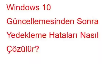 Windows 10 Güncellemesinden Sonra Yedekleme Hataları Nasıl Çözülür?