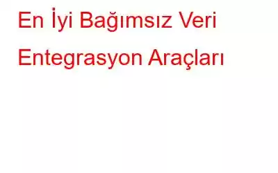 En İyi Bağımsız Veri Entegrasyon Araçları