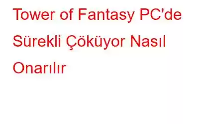 Tower of Fantasy PC'de Sürekli Çöküyor Nasıl Onarılır