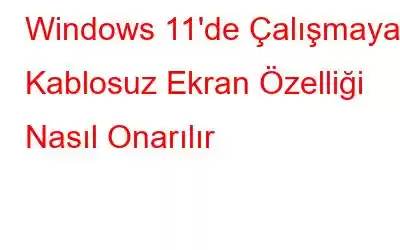 Windows 11'de Çalışmayan Kablosuz Ekran Özelliği Nasıl Onarılır