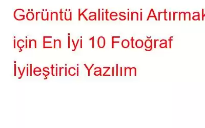 Görüntü Kalitesini Artırmak için En İyi 10 Fotoğraf İyileştirici Yazılım