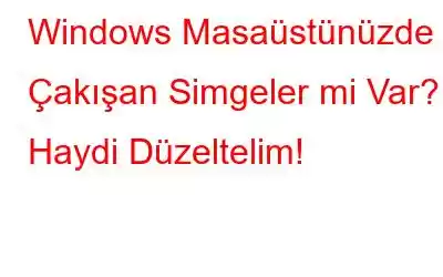 Windows Masaüstünüzde Çakışan Simgeler mi Var? Haydi Düzeltelim!