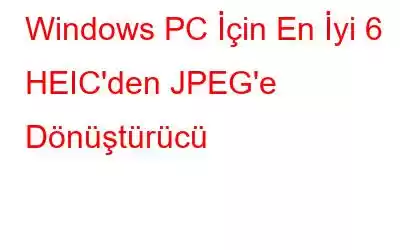 Windows PC İçin En İyi 6 HEIC'den JPEG'e Dönüştürücü