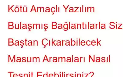 Kötü Amaçlı Yazılım Bulaşmış Bağlantılarla Sizi Baştan Çıkarabilecek Masum Aramaları Nasıl Tespit Edebilirsiniz?